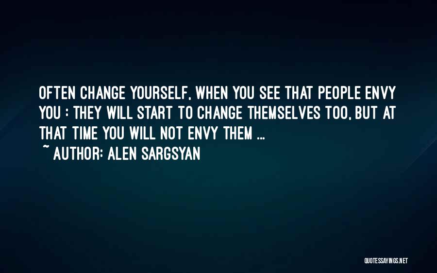 Alen Sargsyan Quotes: Often Change Yourself, When You See That People Envy You : They Will Start To Change Themselves Too, But At