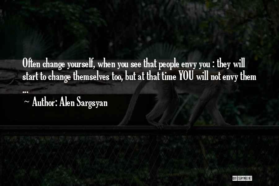 Alen Sargsyan Quotes: Often Change Yourself, When You See That People Envy You : They Will Start To Change Themselves Too, But At