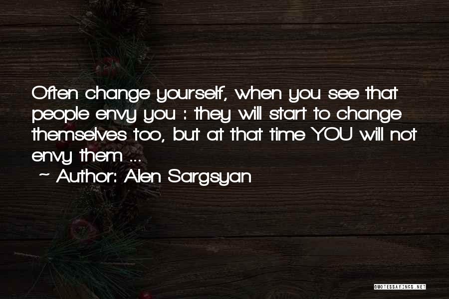 Alen Sargsyan Quotes: Often Change Yourself, When You See That People Envy You : They Will Start To Change Themselves Too, But At
