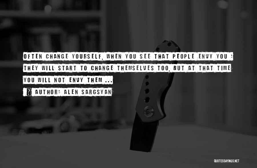 Alen Sargsyan Quotes: Often Change Yourself, When You See That People Envy You : They Will Start To Change Themselves Too, But At