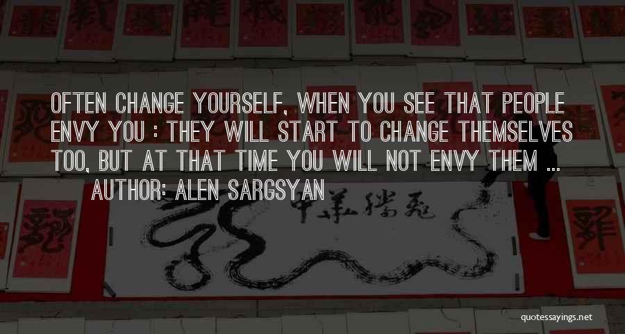 Alen Sargsyan Quotes: Often Change Yourself, When You See That People Envy You : They Will Start To Change Themselves Too, But At