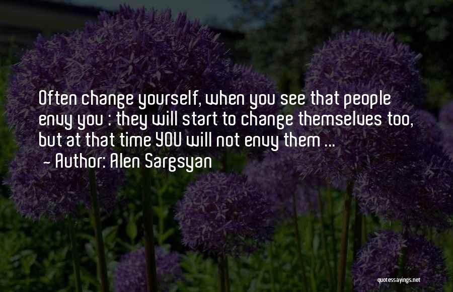 Alen Sargsyan Quotes: Often Change Yourself, When You See That People Envy You : They Will Start To Change Themselves Too, But At