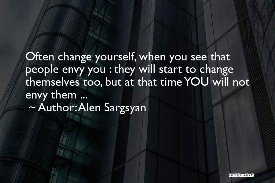 Alen Sargsyan Quotes: Often Change Yourself, When You See That People Envy You : They Will Start To Change Themselves Too, But At