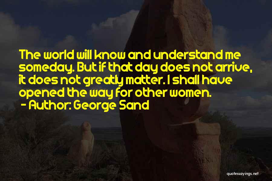 George Sand Quotes: The World Will Know And Understand Me Someday. But If That Day Does Not Arrive, It Does Not Greatly Matter.