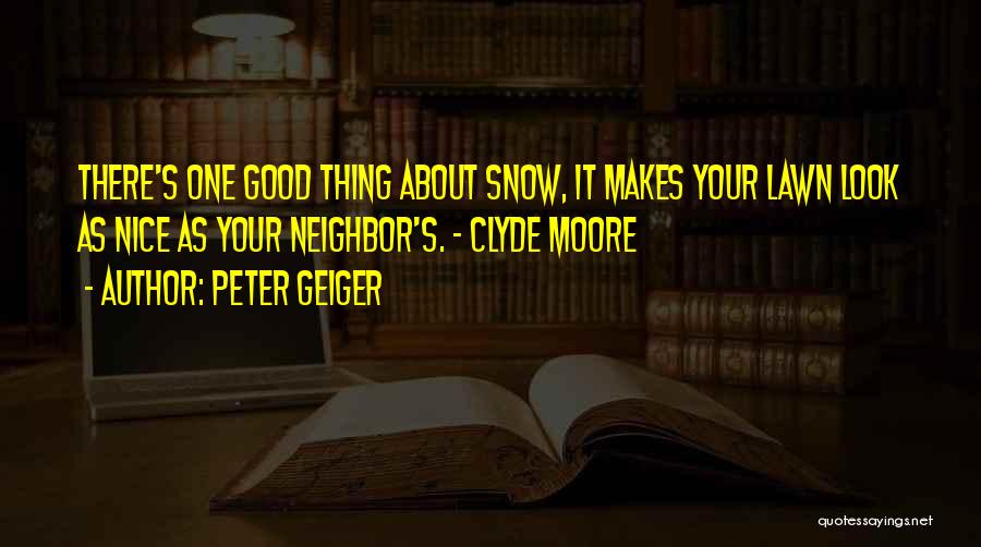 Peter Geiger Quotes: There's One Good Thing About Snow, It Makes Your Lawn Look As Nice As Your Neighbor's. - Clyde Moore