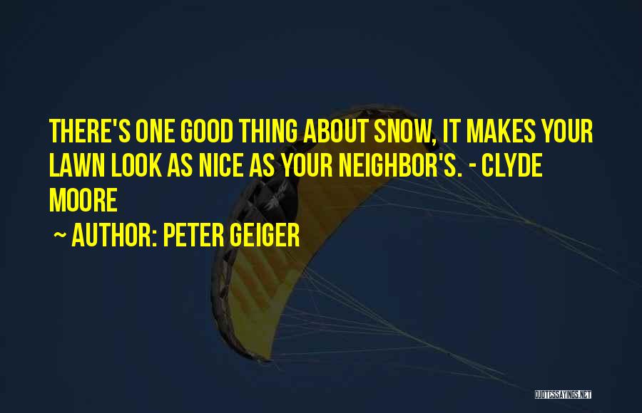 Peter Geiger Quotes: There's One Good Thing About Snow, It Makes Your Lawn Look As Nice As Your Neighbor's. - Clyde Moore