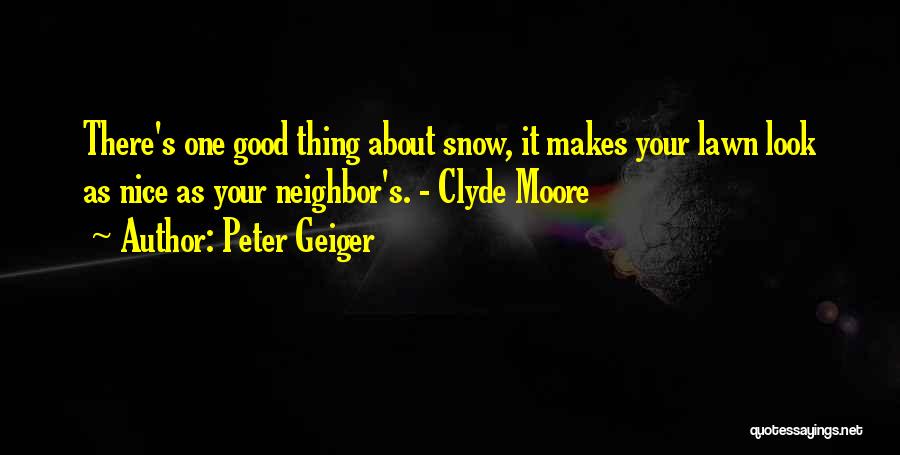 Peter Geiger Quotes: There's One Good Thing About Snow, It Makes Your Lawn Look As Nice As Your Neighbor's. - Clyde Moore