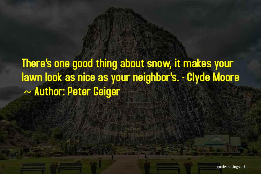 Peter Geiger Quotes: There's One Good Thing About Snow, It Makes Your Lawn Look As Nice As Your Neighbor's. - Clyde Moore