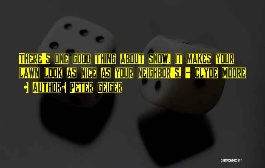 Peter Geiger Quotes: There's One Good Thing About Snow, It Makes Your Lawn Look As Nice As Your Neighbor's. - Clyde Moore