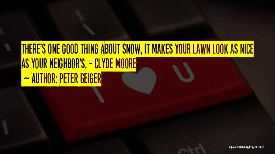 Peter Geiger Quotes: There's One Good Thing About Snow, It Makes Your Lawn Look As Nice As Your Neighbor's. - Clyde Moore