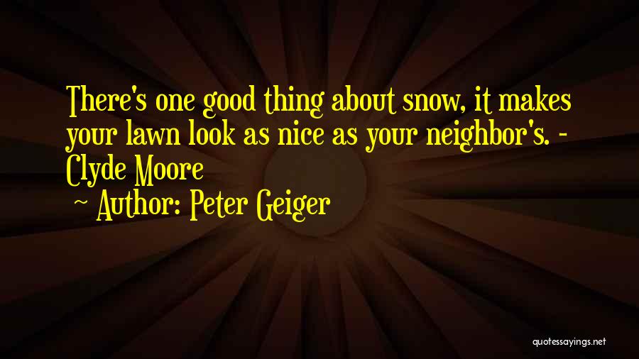 Peter Geiger Quotes: There's One Good Thing About Snow, It Makes Your Lawn Look As Nice As Your Neighbor's. - Clyde Moore