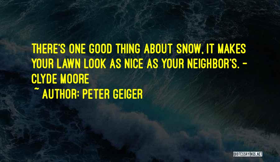 Peter Geiger Quotes: There's One Good Thing About Snow, It Makes Your Lawn Look As Nice As Your Neighbor's. - Clyde Moore