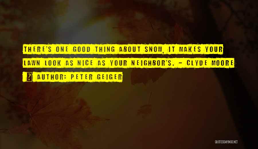 Peter Geiger Quotes: There's One Good Thing About Snow, It Makes Your Lawn Look As Nice As Your Neighbor's. - Clyde Moore