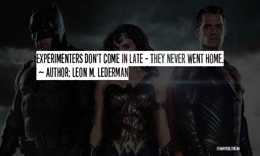 Leon M. Lederman Quotes: Experimenters Don't Come In Late - They Never Went Home.