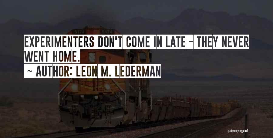 Leon M. Lederman Quotes: Experimenters Don't Come In Late - They Never Went Home.