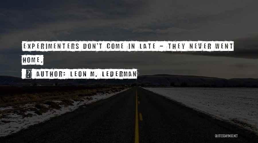 Leon M. Lederman Quotes: Experimenters Don't Come In Late - They Never Went Home.