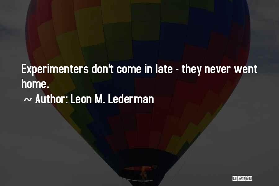 Leon M. Lederman Quotes: Experimenters Don't Come In Late - They Never Went Home.