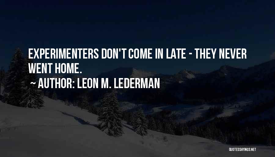 Leon M. Lederman Quotes: Experimenters Don't Come In Late - They Never Went Home.
