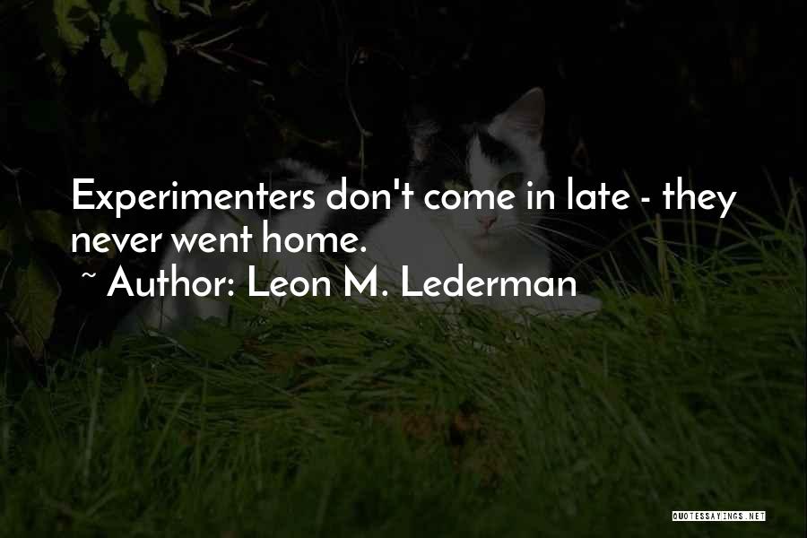 Leon M. Lederman Quotes: Experimenters Don't Come In Late - They Never Went Home.