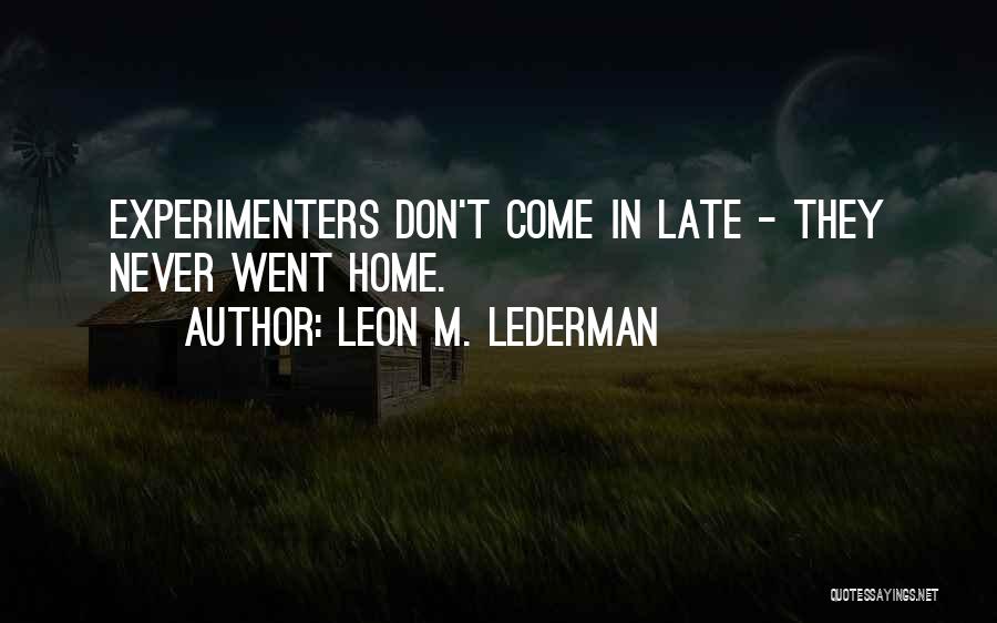 Leon M. Lederman Quotes: Experimenters Don't Come In Late - They Never Went Home.