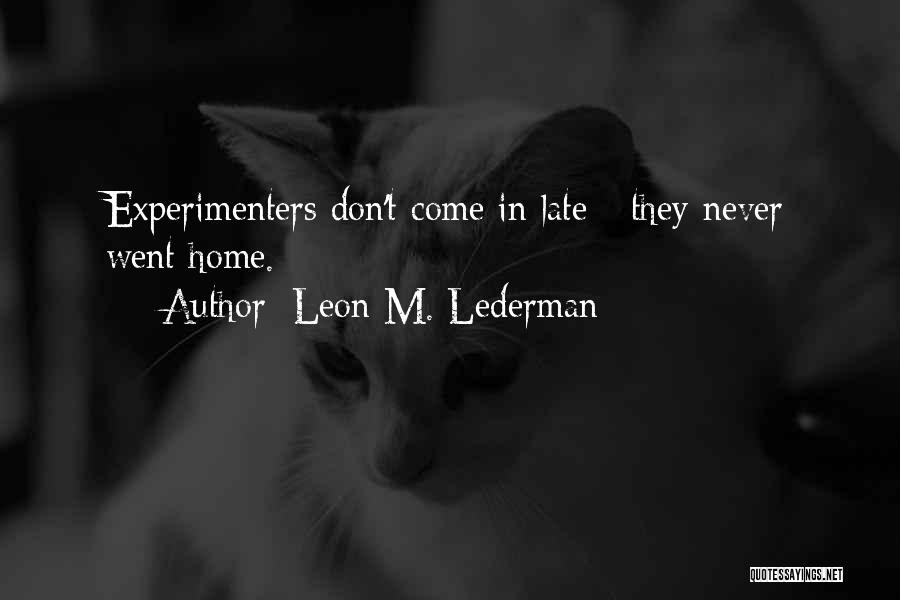 Leon M. Lederman Quotes: Experimenters Don't Come In Late - They Never Went Home.