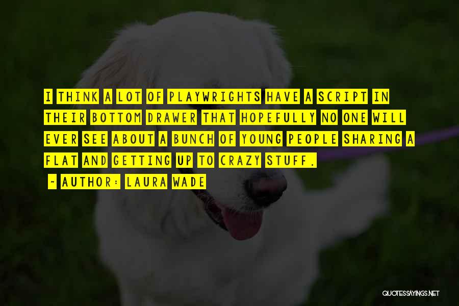 Laura Wade Quotes: I Think A Lot Of Playwrights Have A Script In Their Bottom Drawer That Hopefully No One Will Ever See