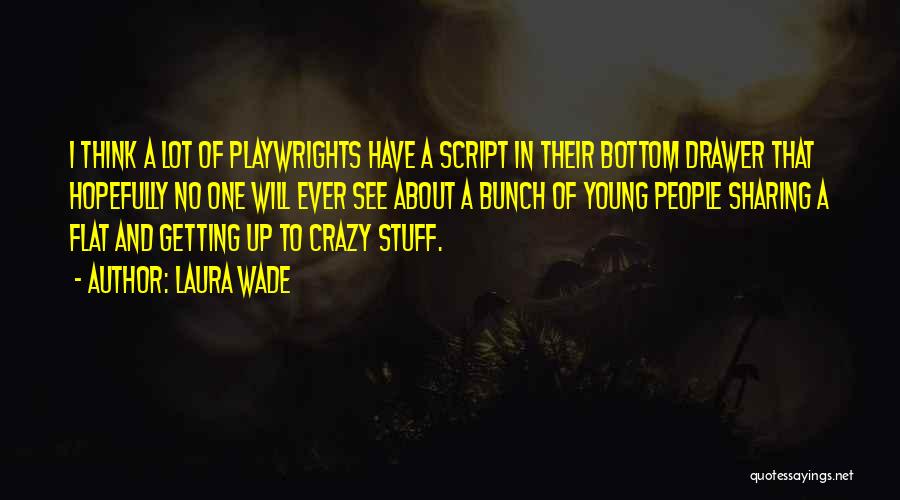 Laura Wade Quotes: I Think A Lot Of Playwrights Have A Script In Their Bottom Drawer That Hopefully No One Will Ever See