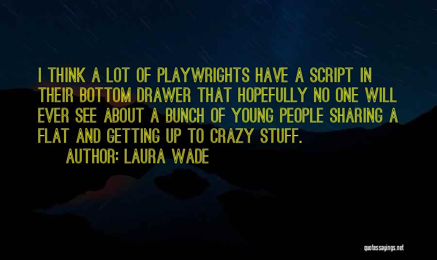 Laura Wade Quotes: I Think A Lot Of Playwrights Have A Script In Their Bottom Drawer That Hopefully No One Will Ever See