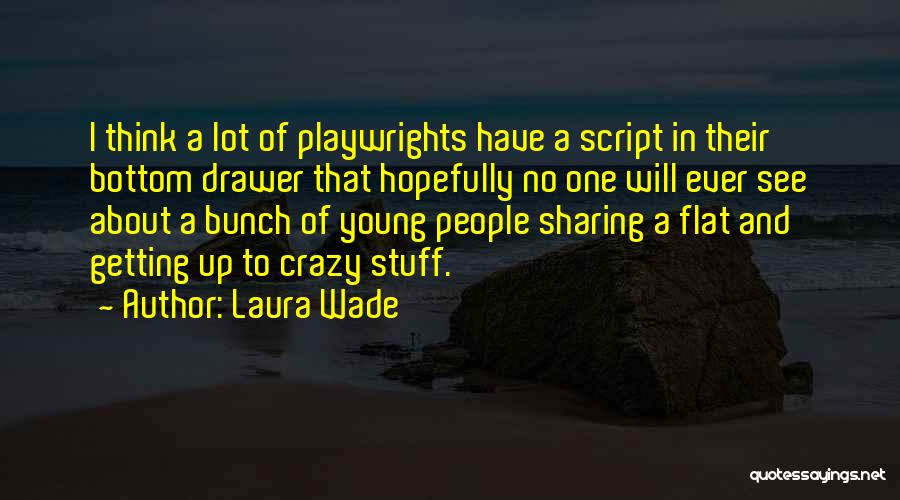 Laura Wade Quotes: I Think A Lot Of Playwrights Have A Script In Their Bottom Drawer That Hopefully No One Will Ever See
