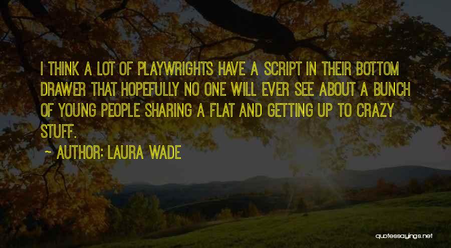 Laura Wade Quotes: I Think A Lot Of Playwrights Have A Script In Their Bottom Drawer That Hopefully No One Will Ever See