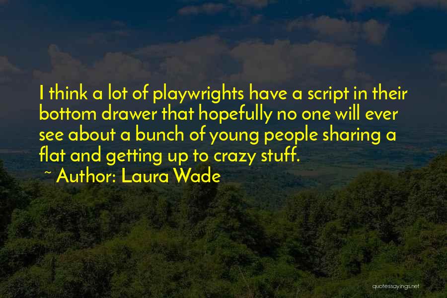 Laura Wade Quotes: I Think A Lot Of Playwrights Have A Script In Their Bottom Drawer That Hopefully No One Will Ever See