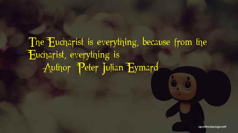 Peter Julian Eymard Quotes: The Eucharist Is Everything, Because From The Eucharist, Everything Is