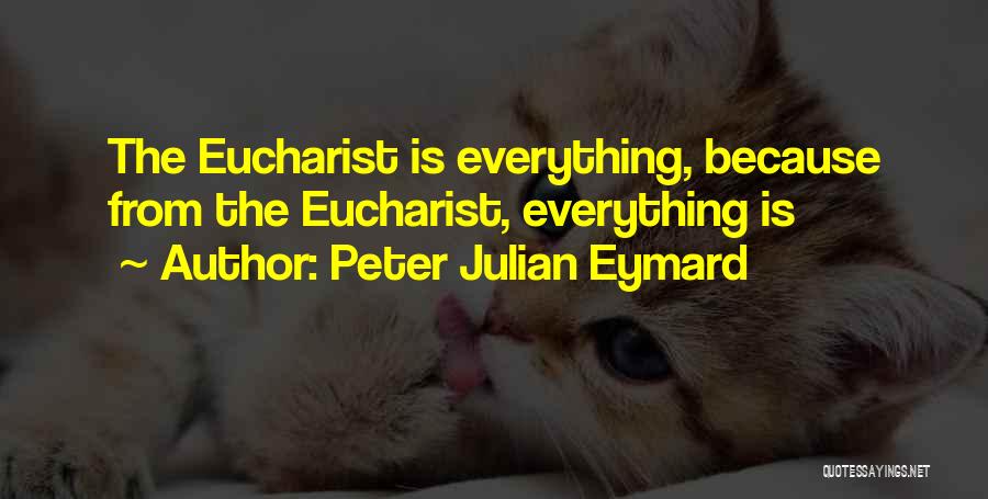 Peter Julian Eymard Quotes: The Eucharist Is Everything, Because From The Eucharist, Everything Is