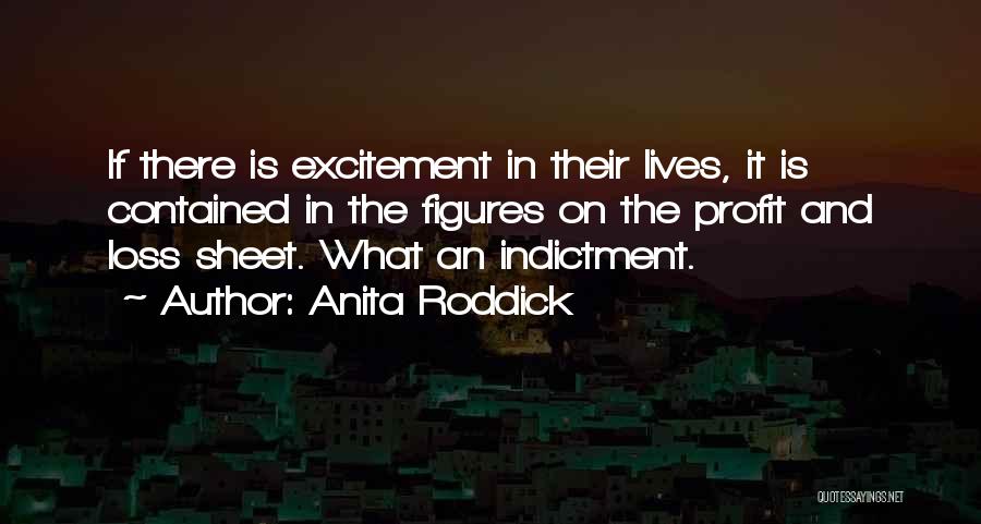 Anita Roddick Quotes: If There Is Excitement In Their Lives, It Is Contained In The Figures On The Profit And Loss Sheet. What