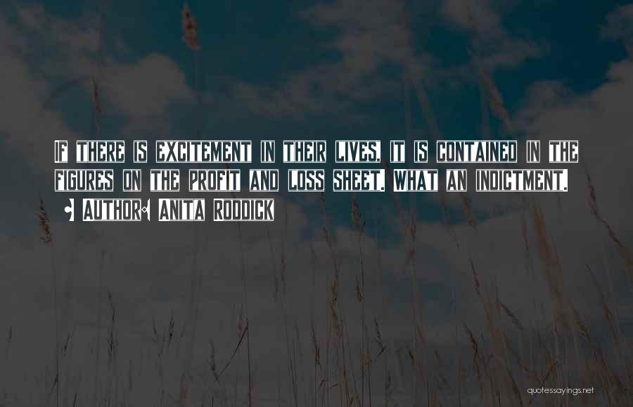 Anita Roddick Quotes: If There Is Excitement In Their Lives, It Is Contained In The Figures On The Profit And Loss Sheet. What