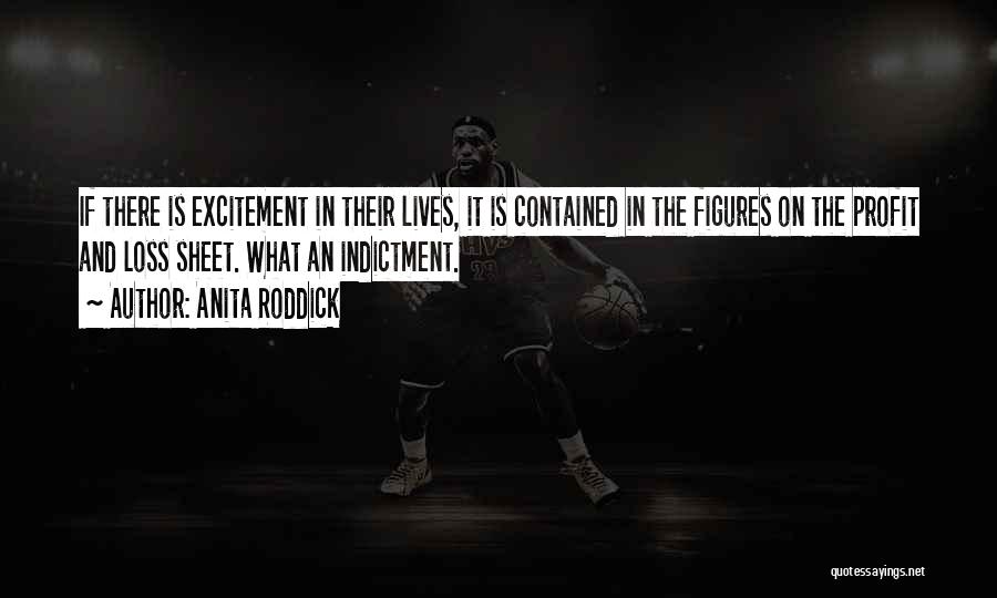 Anita Roddick Quotes: If There Is Excitement In Their Lives, It Is Contained In The Figures On The Profit And Loss Sheet. What