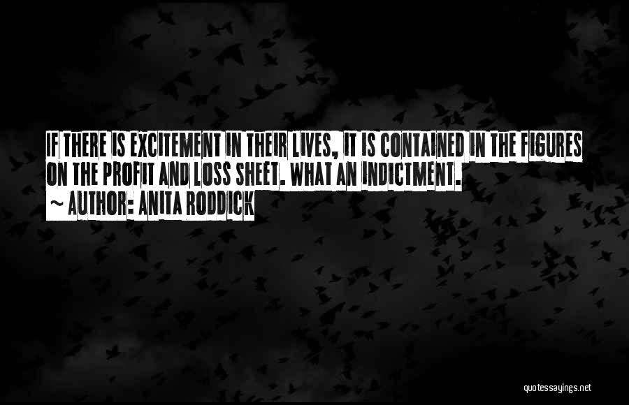 Anita Roddick Quotes: If There Is Excitement In Their Lives, It Is Contained In The Figures On The Profit And Loss Sheet. What