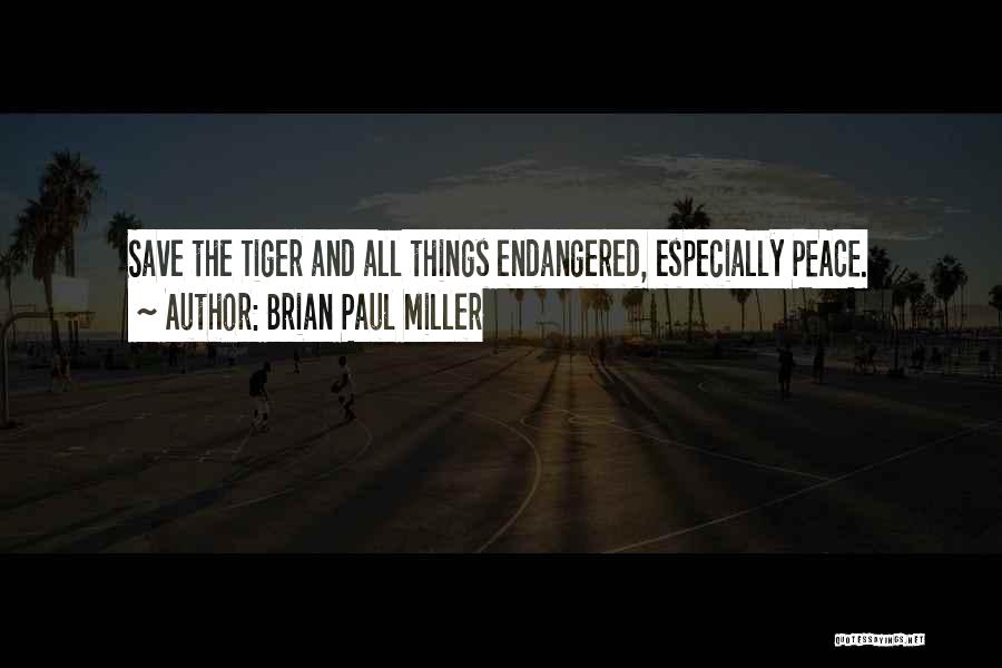 Brian Paul Miller Quotes: Save The Tiger And All Things Endangered, Especially Peace.