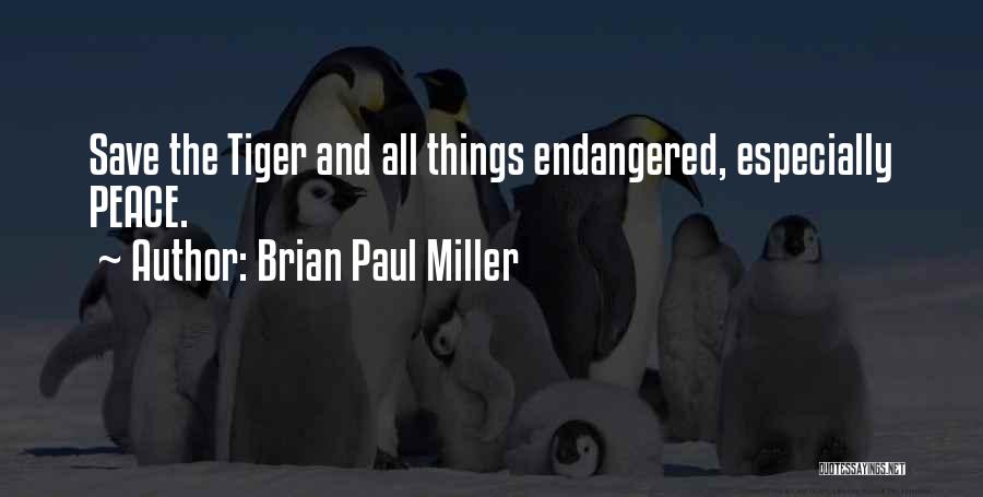 Brian Paul Miller Quotes: Save The Tiger And All Things Endangered, Especially Peace.