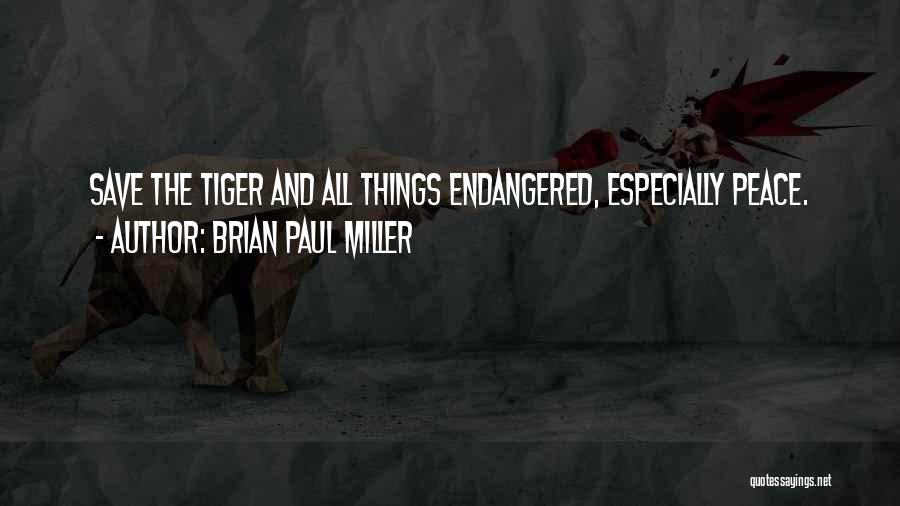 Brian Paul Miller Quotes: Save The Tiger And All Things Endangered, Especially Peace.