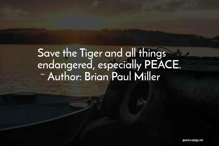 Brian Paul Miller Quotes: Save The Tiger And All Things Endangered, Especially Peace.