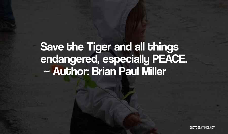 Brian Paul Miller Quotes: Save The Tiger And All Things Endangered, Especially Peace.