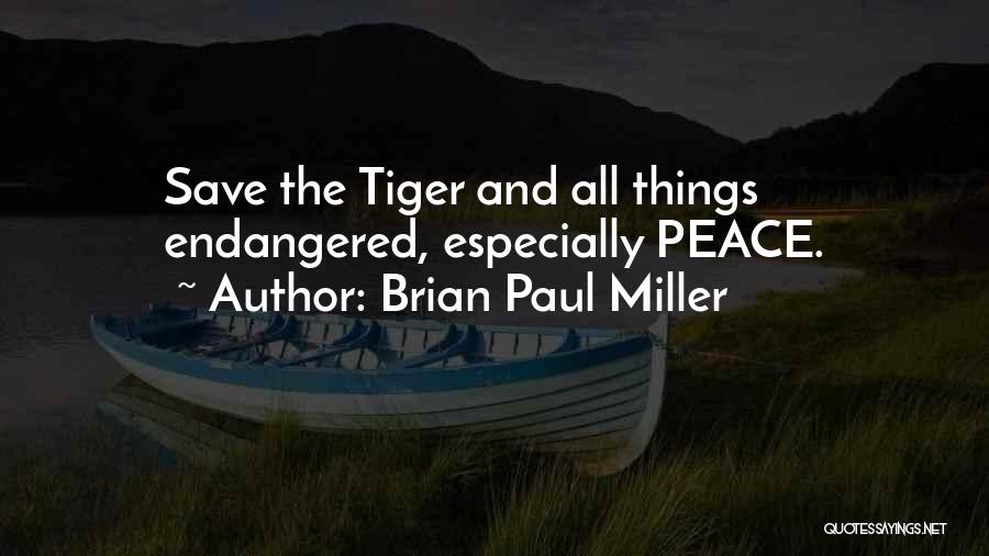 Brian Paul Miller Quotes: Save The Tiger And All Things Endangered, Especially Peace.