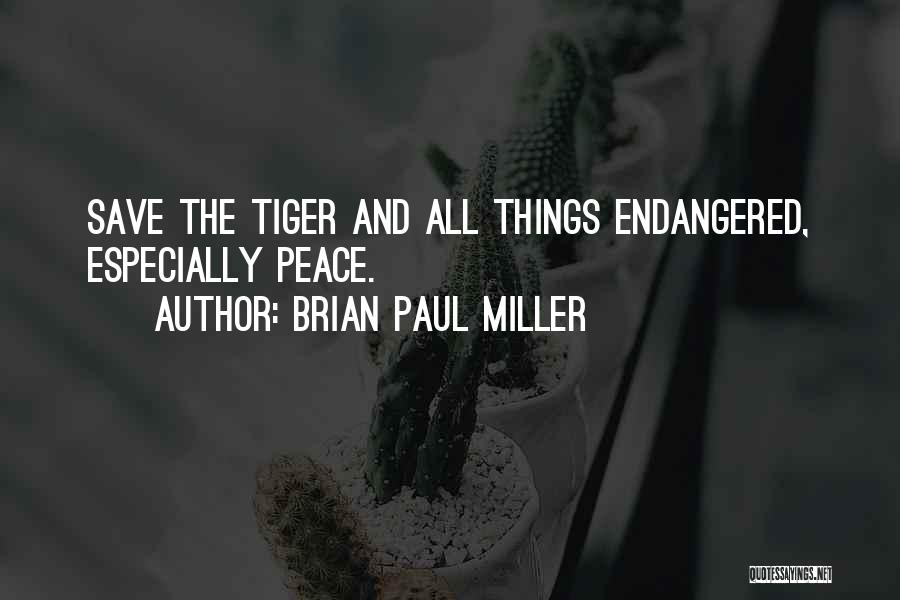 Brian Paul Miller Quotes: Save The Tiger And All Things Endangered, Especially Peace.