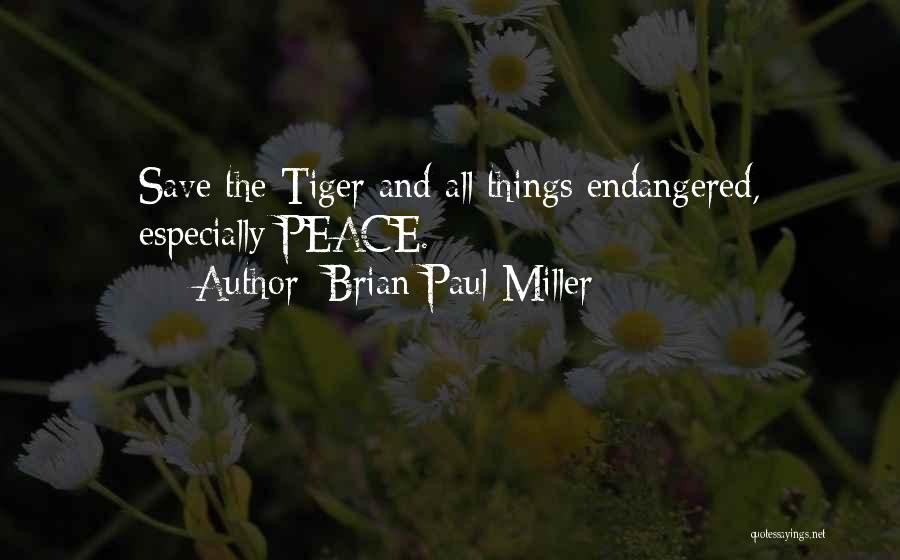 Brian Paul Miller Quotes: Save The Tiger And All Things Endangered, Especially Peace.