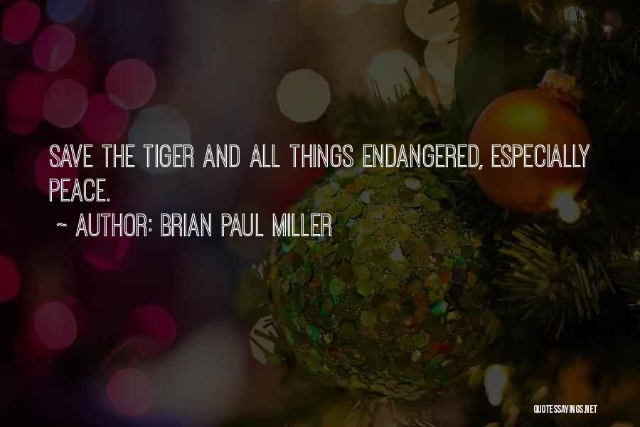 Brian Paul Miller Quotes: Save The Tiger And All Things Endangered, Especially Peace.