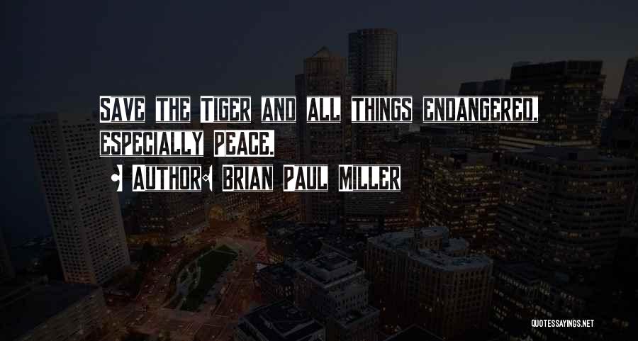 Brian Paul Miller Quotes: Save The Tiger And All Things Endangered, Especially Peace.