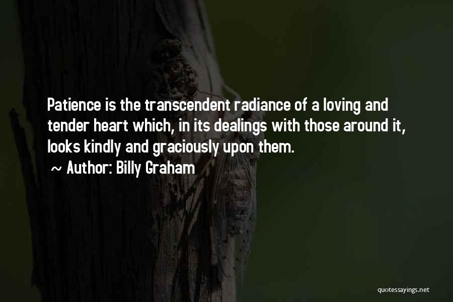 Billy Graham Quotes: Patience Is The Transcendent Radiance Of A Loving And Tender Heart Which, In Its Dealings With Those Around It, Looks