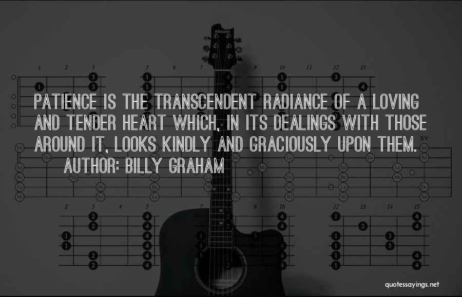 Billy Graham Quotes: Patience Is The Transcendent Radiance Of A Loving And Tender Heart Which, In Its Dealings With Those Around It, Looks