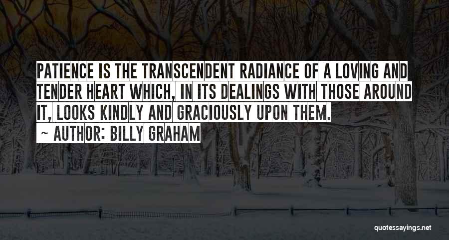 Billy Graham Quotes: Patience Is The Transcendent Radiance Of A Loving And Tender Heart Which, In Its Dealings With Those Around It, Looks